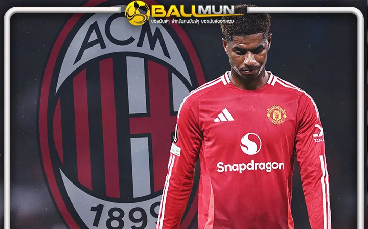 ดูบอลสด สื่อดังรายงานชัด เอเย่นต์ แรชฟอร์ด ถึง มิลาน คาดคุยดีล ยืมตัว ในช่วงตลาด หน้าหนาวนี้ 
